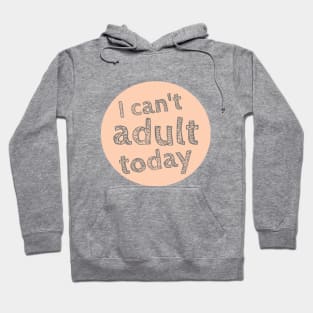 I can't Adult today, Can't Adult Now, Sarcastic, Sassy Hoodie